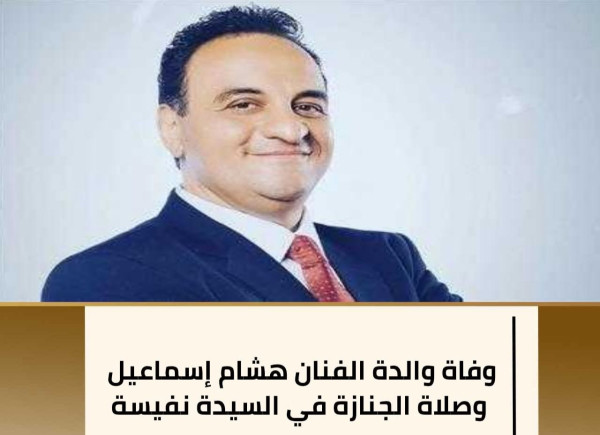 سبب وفاة والدة الفنان هشام اسماعيل موعد صلاة الجنازة